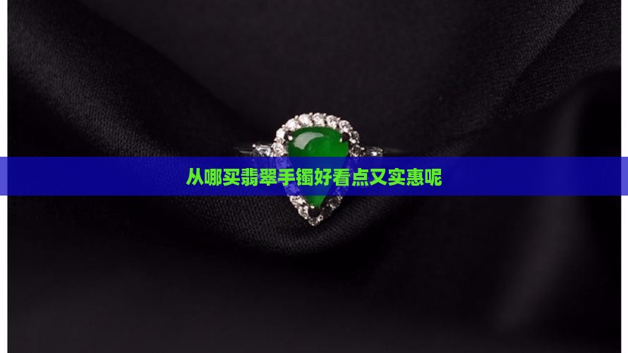 从哪买翡翠手镯好看点又实惠
