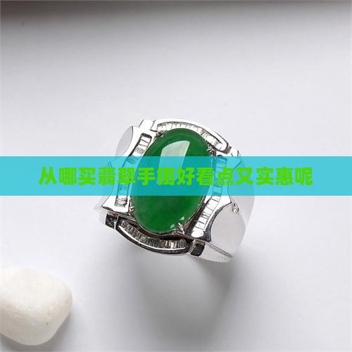 从哪买翡翠手镯好看点又实惠