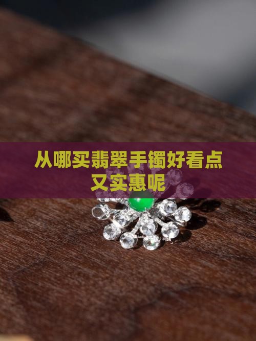 从哪买翡翠手镯好看点又实惠