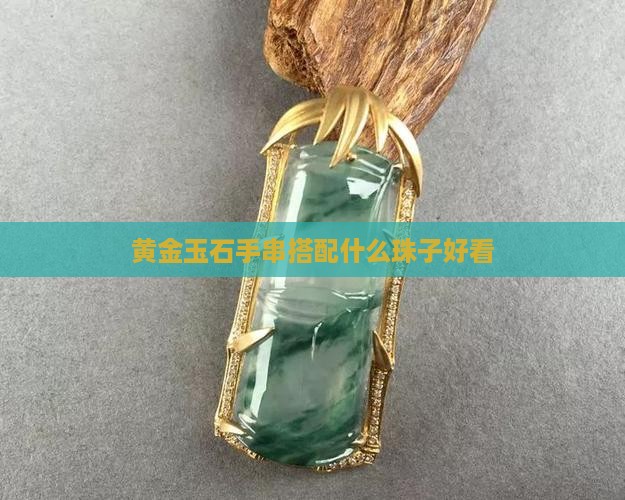黄金玉石手串搭配什么珠子