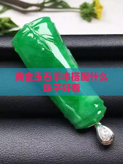 黄金玉石手串搭配什么珠子