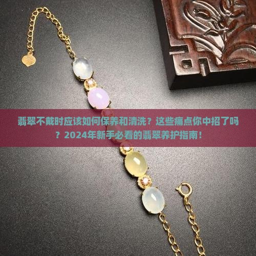 翡翠不戴时应该如何保养和清洗