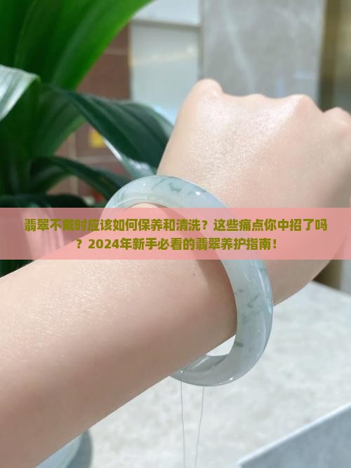 翡翠不戴时应该如何保养和清洗