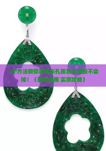 翡翠半孔珠怎么镶嵌不会掉