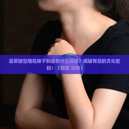 翡翠镂空雕花牌子寓意是什么
