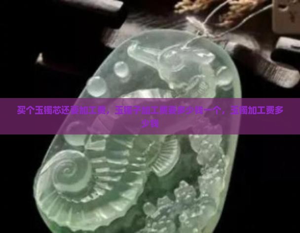 买个玉镯芯还要加工费