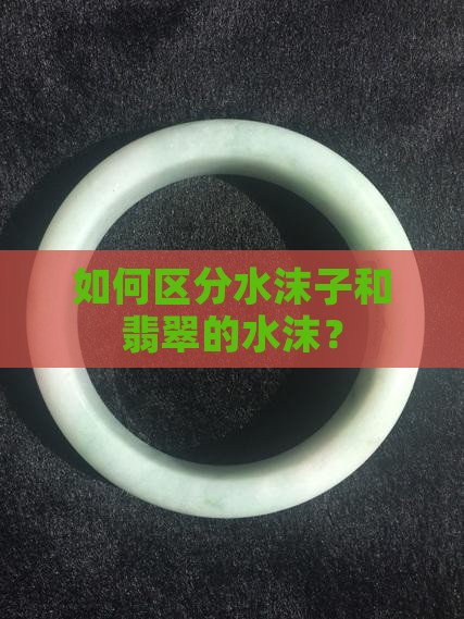 手镯水沫子和翡翠的区别在哪