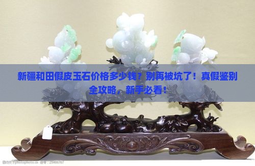 新疆和田假皮玉石价格多少钱
