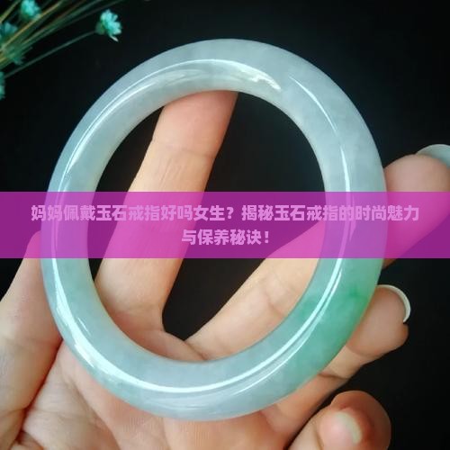 妈妈佩戴玉石戒指好吗女生