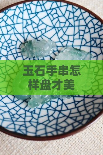玉石手串怎样盘才美