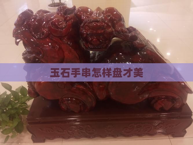 玉石手串怎样盘才美