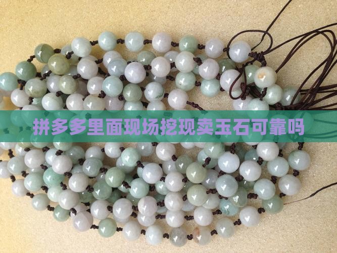 拼多多里面现场挖现卖玉石可靠吗