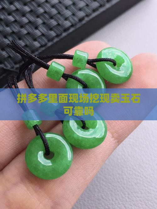 拼多多里面现场挖现卖玉石可靠吗