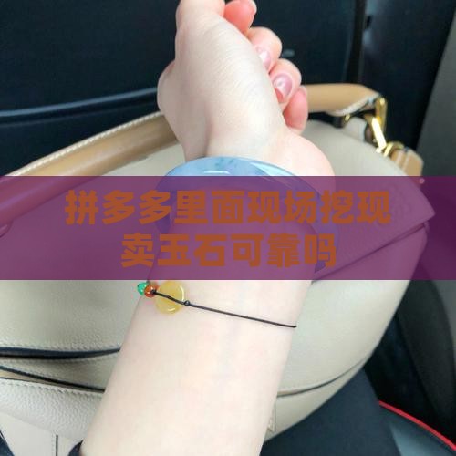 拼多多里面现场挖现卖玉石可靠吗