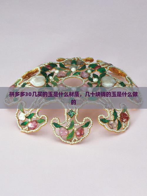 拼多多30几买的玉是什么材质