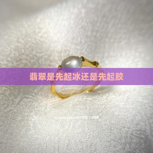 翡翠是先起冰还是先起胶