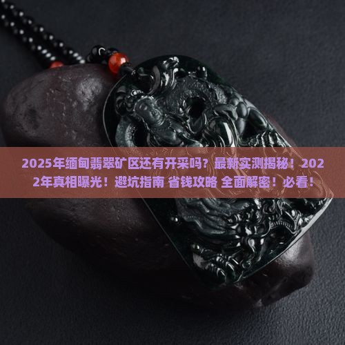 2022年缅甸翡翠矿区还有开采吗