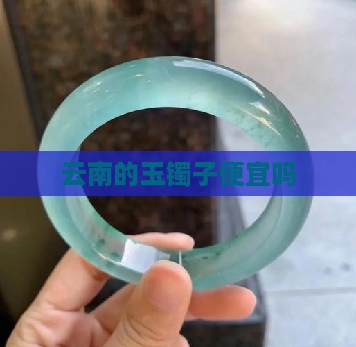 云南的玉镯子便宜吗