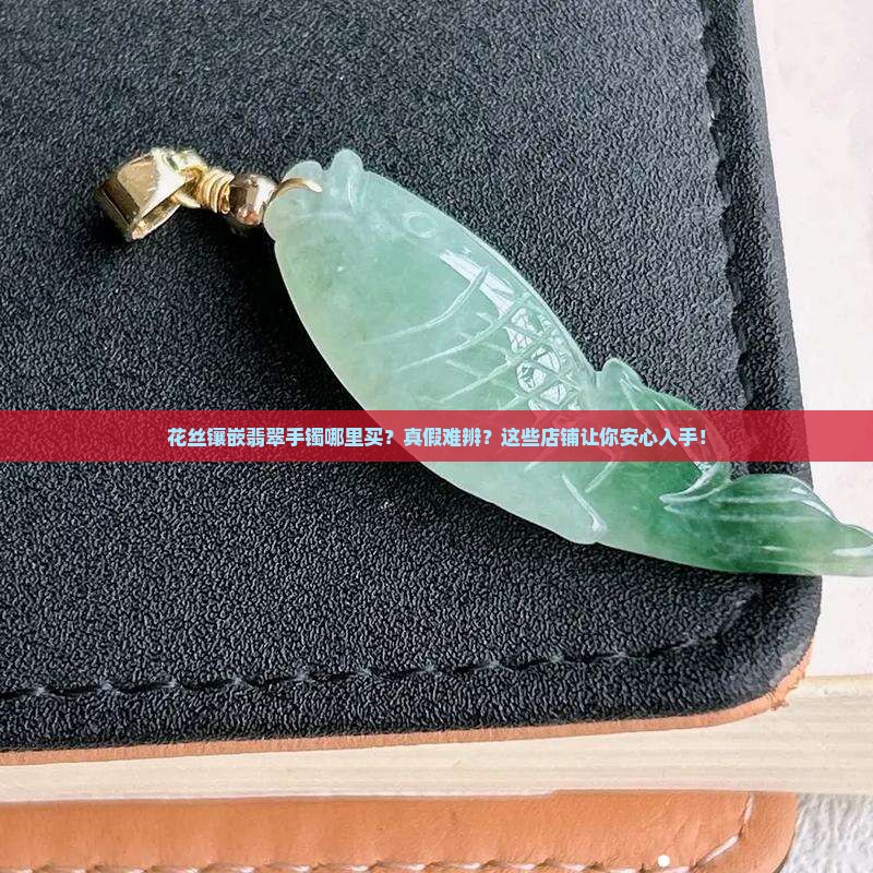 花丝镶嵌翡翠手镯推荐店铺