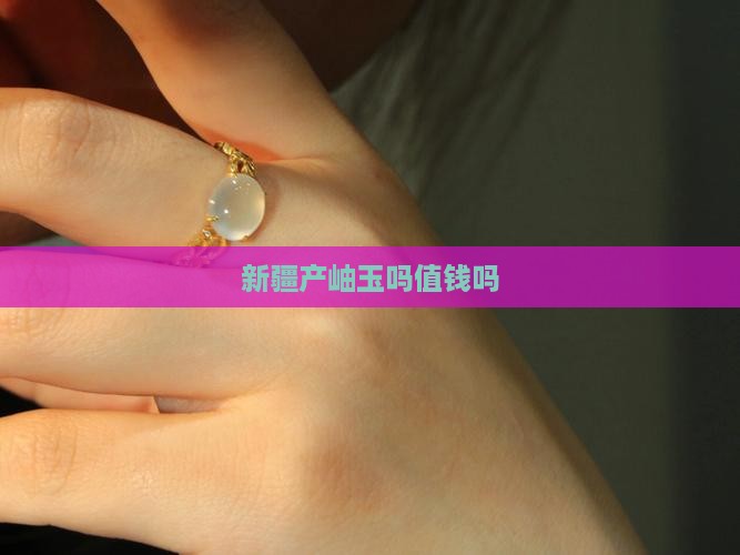 新疆产岫玉吗值钱吗
