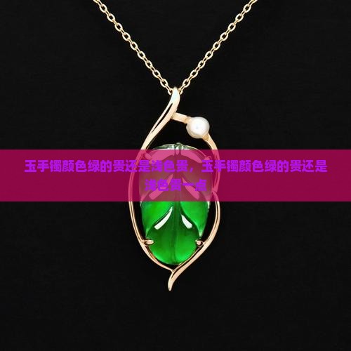 玉手镯颜色绿的贵还是浅色贵