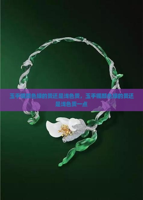 玉手镯颜色绿的贵还是浅色贵