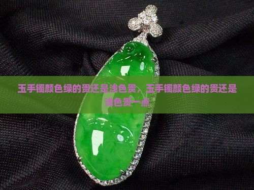 玉手镯颜色绿的贵还是浅色贵