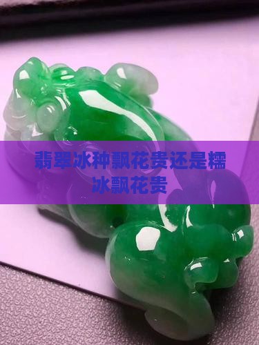 翡翠白底飘花贵还是糯冰飘花贵
