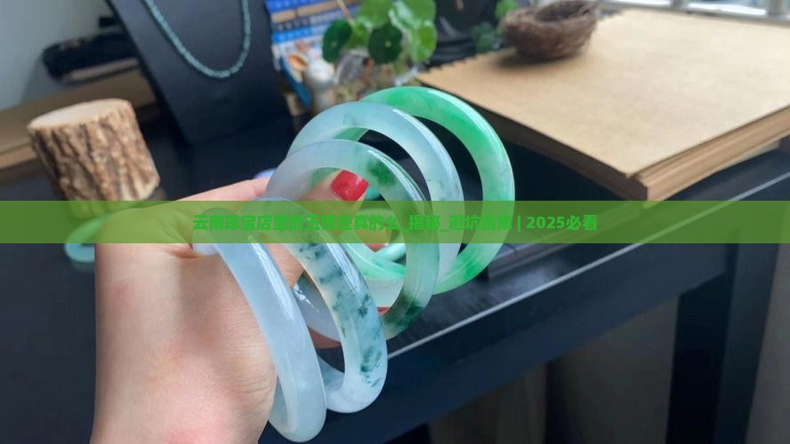 云南珠宝店里的玉镯是真的么