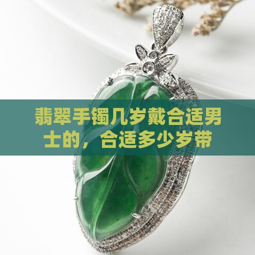 翡翠手镯几岁戴合适男士的