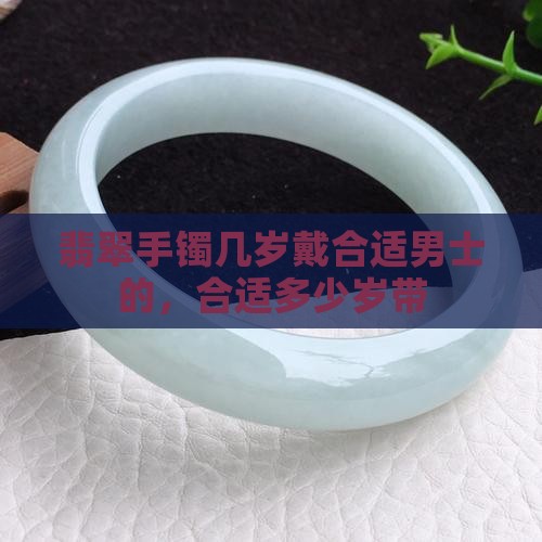 翡翠手镯几岁戴合适男士的
