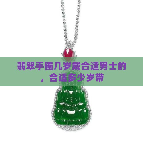 翡翠手镯几岁戴合适男士的