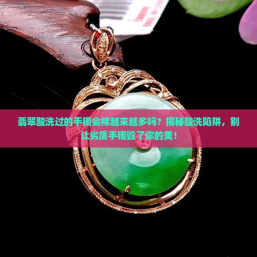 翡翠酸洗过的手镯会棉越来越多吗