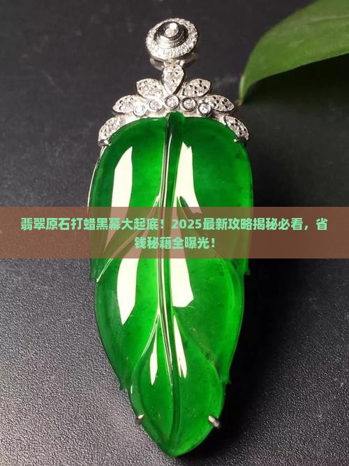 翡翠原石从哪里打蜡的多啊