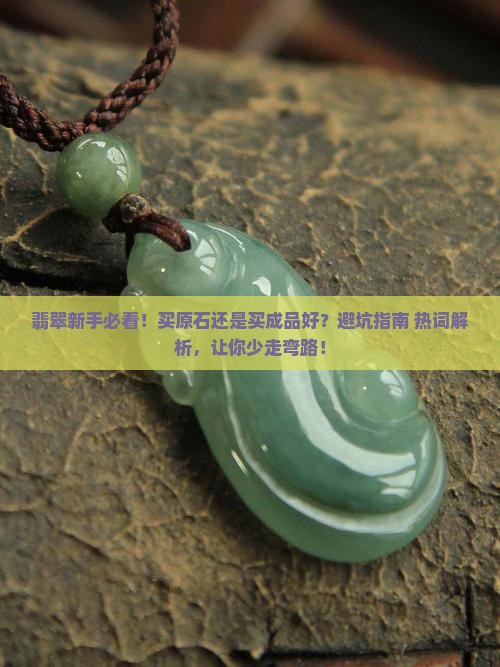 对于翡翠新手来说是买原石还是买成品好