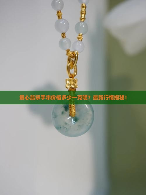 爱心翡翠手串价格多少一克呢