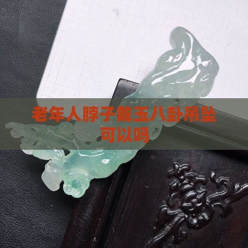 老年人脖子戴玉八卦吊坠可以吗