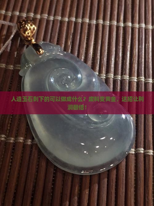 人造玉石剩下的可以做成什么