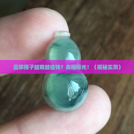 翡翠镯子会越戴越值钱吗