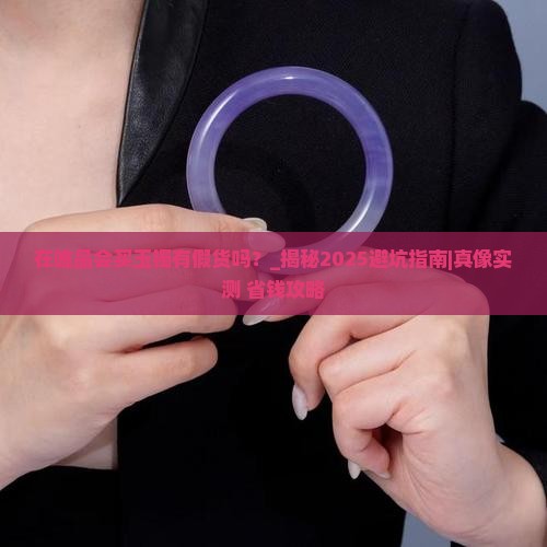 在唯品会买玉镯有假货吗