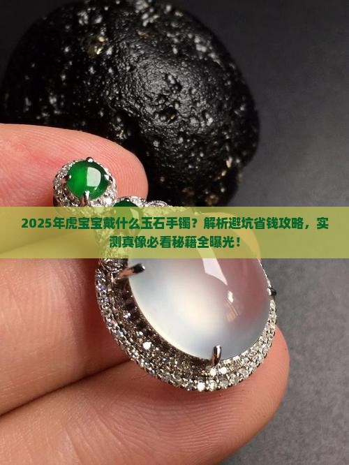2022年虎宝宝戴什么玉石手镯