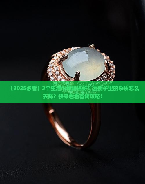 玉镯子里面有杂质怎么去除小妙招