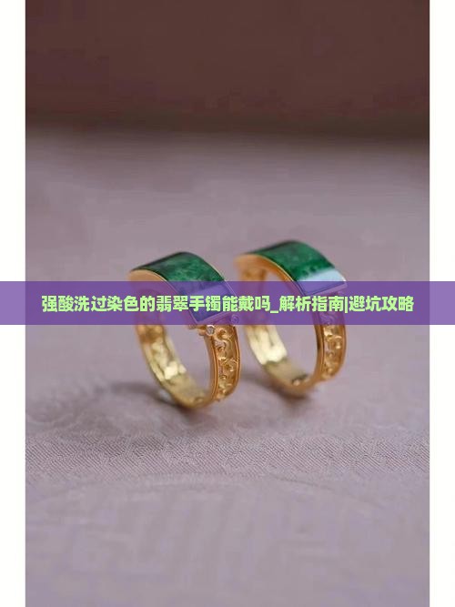 强酸洗过染色的翡翠手镯能戴吗