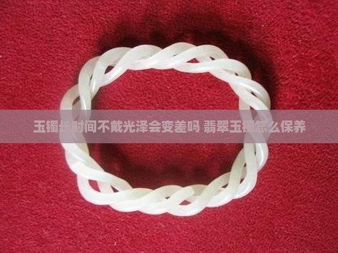 玉镯子长时间不戴会不亮吗怎么办