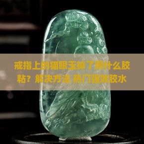戒指上的猫眼玉掉了用什么胶粘