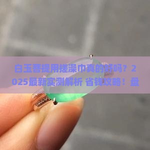 白玉菩提要用搓澡巾吗