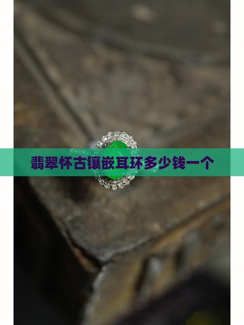 翡翠怀古镶嵌耳环多少钱