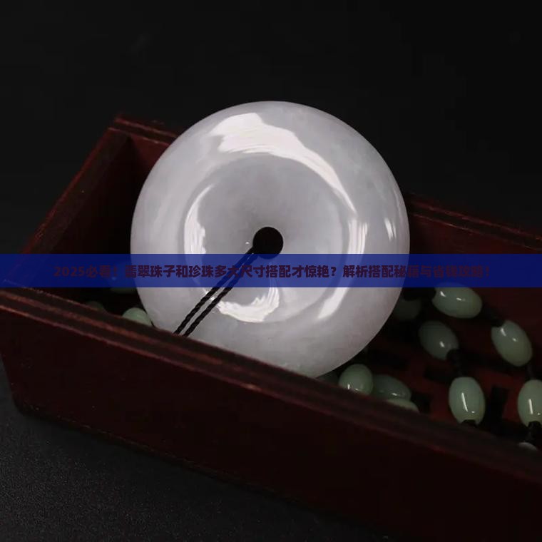 翡翠珠子和珍珠多大尺寸可以搭配好看