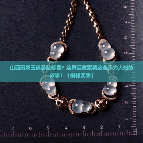 山西阳泉玉佛吊坠修复