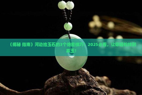 河边什么石头是玉石类型的